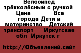 Велосипед трёхколёсный с ручкой › Цена ­ 1 500 - Все города Дети и материнство » Детский транспорт   . Иркутская обл.,Иркутск г.